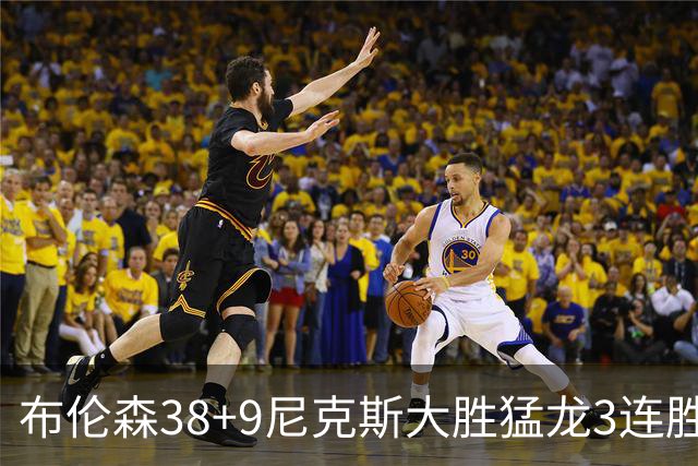 布伦森38+9尼克斯大胜猛龙3连胜 公牛大胜灰熊