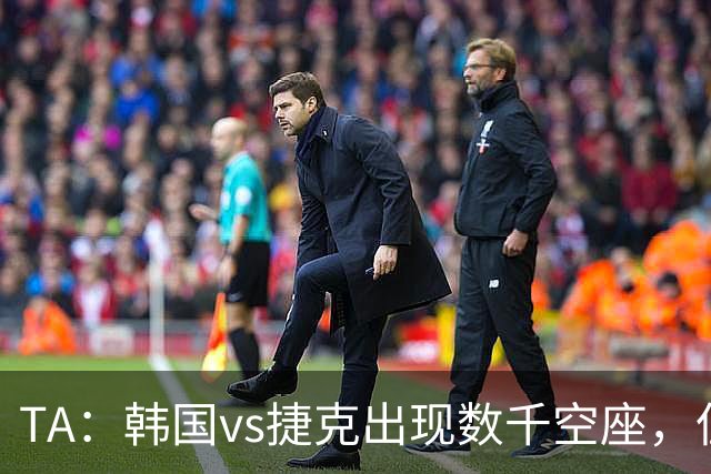 TA：韩国vs捷克出现数千空座，但FIFA数据称只有700多张余票